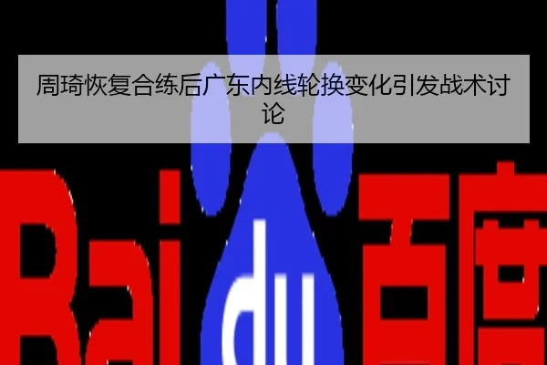 周琦恢复合练后广东内线轮换变化引发战术讨论