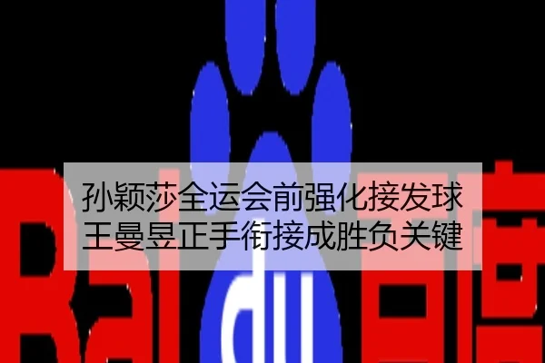 孙颖莎全运会前强化接发球 王曼昱正手衔接成胜负关键